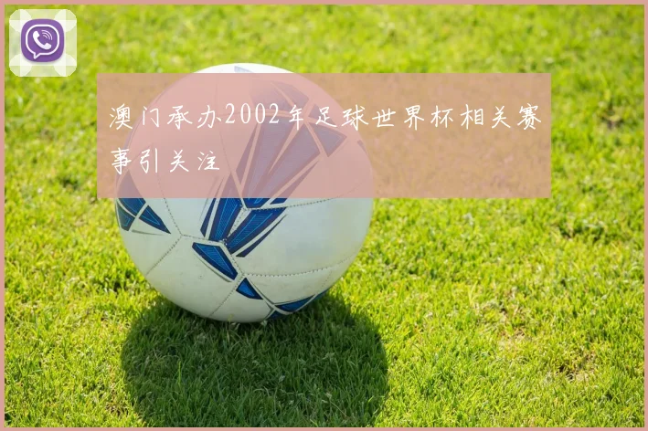 澳门承办2002年足球世界杯相关赛事引关注